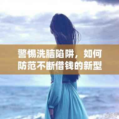警惕洗脑陷阱，如何防范不断借钱的新型骗局？