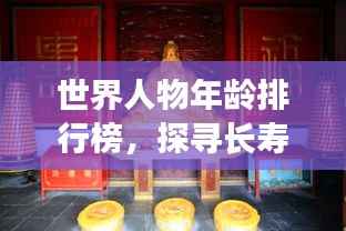 世界人物年龄排行榜,探寻长寿奥秘,揭秘寿星之秘!