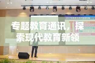 专题教育通讯,探索现代教育新领域,引领未来教育潮流