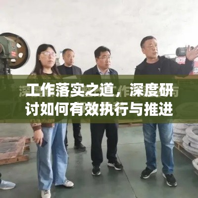 工作落实之道，深度研讨如何有效执行与推进工作实施