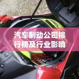 汽车制动公司排行榜及行业影响力深度解析