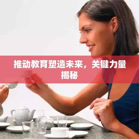 推动教育塑造未来,关键力量揭秘