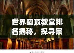 世界圆顶教堂排名揭秘,探寻宗教建筑的巅峰之作!