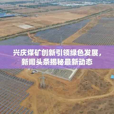 兴庆煤矿创新引领绿色发展，新闻头条揭秘最新动态