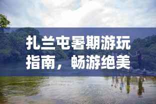 扎兰屯暑期游玩指南,畅游绝美景点,尽享暑假乐趣!