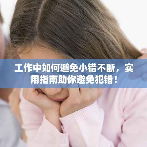 工作中如何避免小错不断，实用指南助你避免犯错！