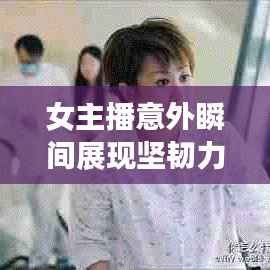 女主播意外瞬间展现坚韧力量，年轻生命的勇敢面对挑战