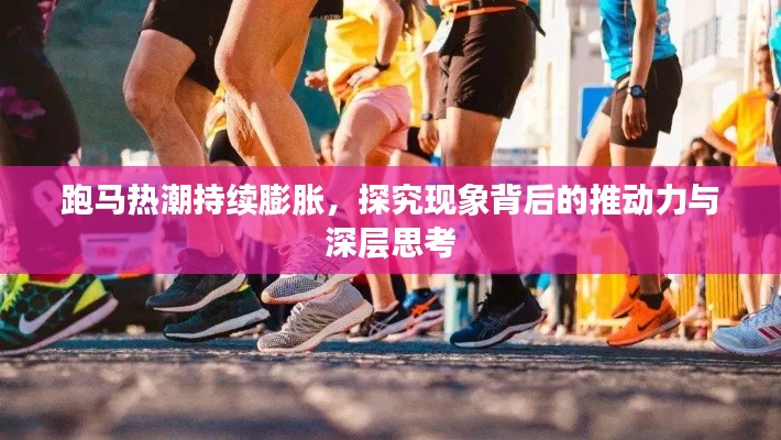 跑马热潮持续膨胀，探究现象背后的推动力与深层思考