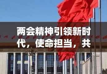 两会精神引领新时代,使命担当,共筑中国梦