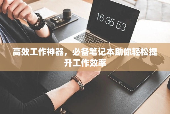 高效工作神器,必备笔记本助你轻松提升工作效率