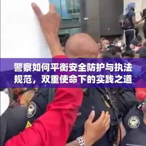警察如何平衡安全防护与执法规范，双重使命下的实践之道