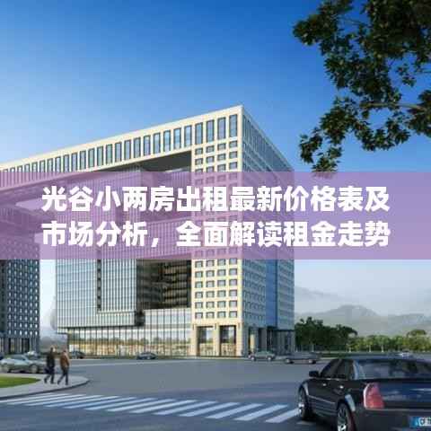 光谷小两房出租最新价格表及市场分析，全面解读租金走势与房源状况