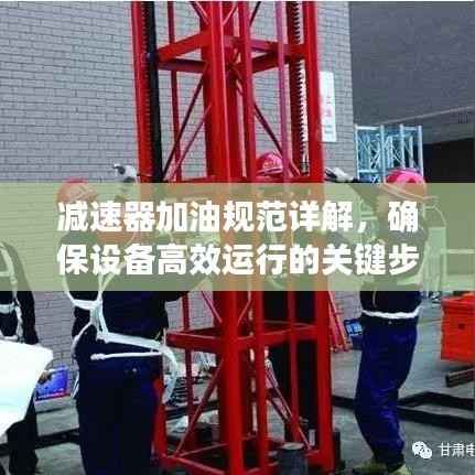减速器加油规范详解，确保设备高效运行的关键步骤！