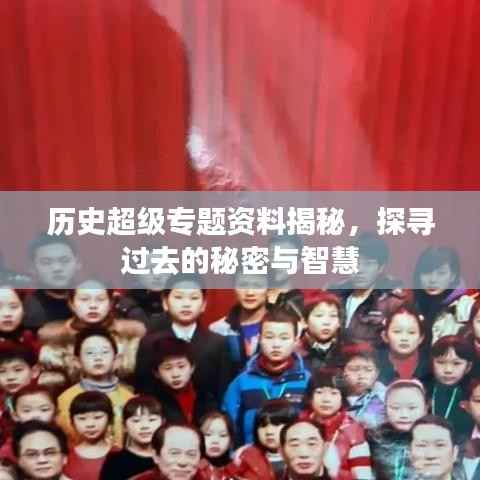 历史超级专题资料揭秘，探寻过去的秘密与智慧