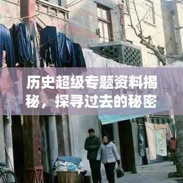 历史超级专题资料揭秘,探寻过去的秘密与智慧