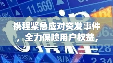 携程紧急应对突发事件，全力保障用户权益，积极行动，共创安心旅行