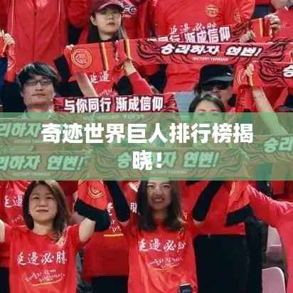 奇迹世界巨人排行榜揭晓！