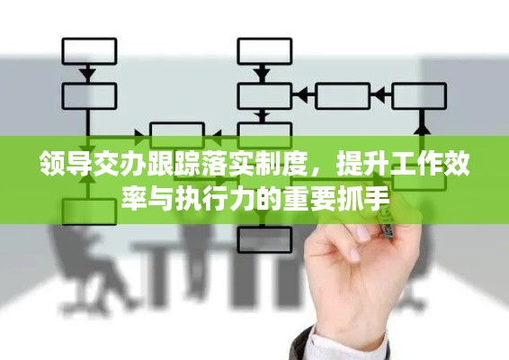 领导交办跟踪落实制度，提升工作效率与执行力的重要抓手