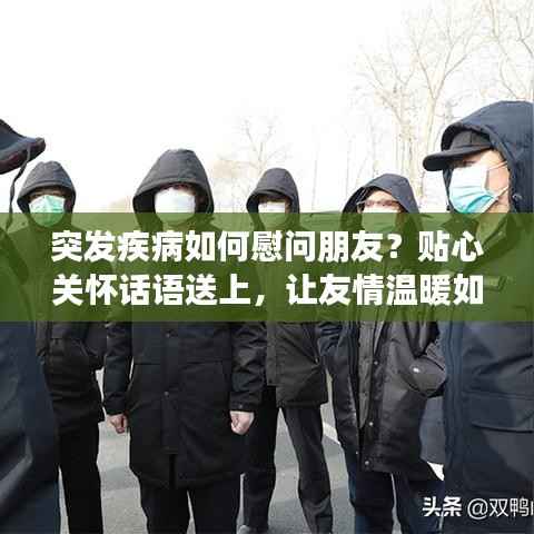 突发疾病如何慰问朋友？贴心关怀话语送上，让友情温暖如初