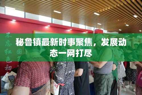 秘鲁镇最新时事聚焦,发展动态一网打尽