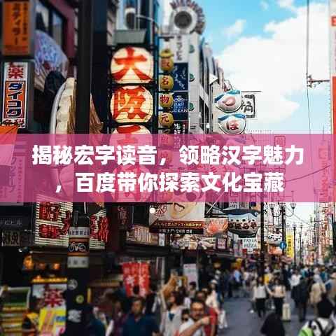 揭秘宏字读音,领略汉字魅力,百度带你探索文化宝藏