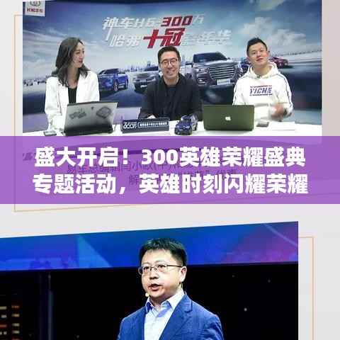 盛大开启!300英雄荣耀盛典专题活动,英雄时刻闪耀荣耀舞台