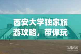 西安大学独家旅游攻略，带你玩转校园周边！
