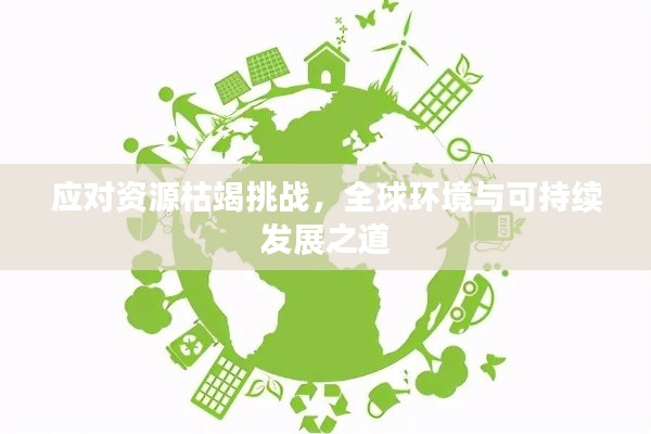 应对资源枯竭挑战,全球环境与可持续发展之道