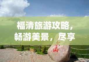 福清旅游攻略,畅游美景,尽享惬意时光