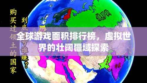 全球游戏面积排行榜，虚拟世界的壮阔疆域探索