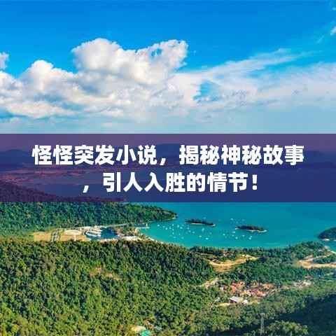 怪怪突发小说，揭秘神秘故事，引人入胜的情节！
