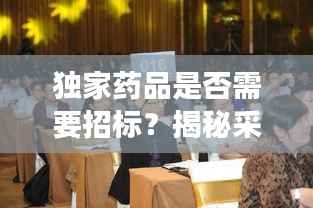 独家药品是否需要招标？揭秘采购决策背后的故事！
