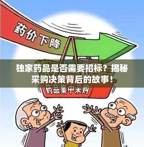 独家药品是否需要招标?揭秘采购决策背后的故事!