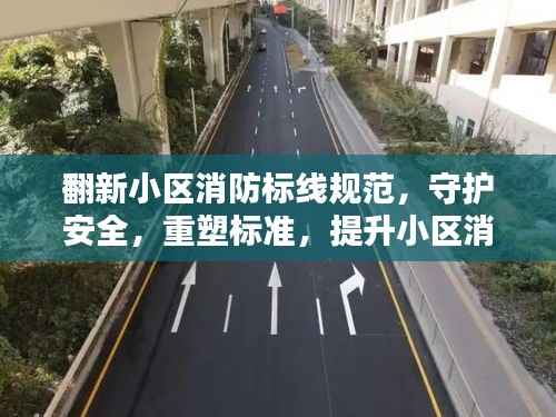 翻新小区消防标线规范，守护安全，重塑标准，提升小区消防品质