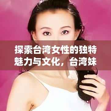 探索台湾女性的独特魅力与文化,台湾妹子魅力百度之旅