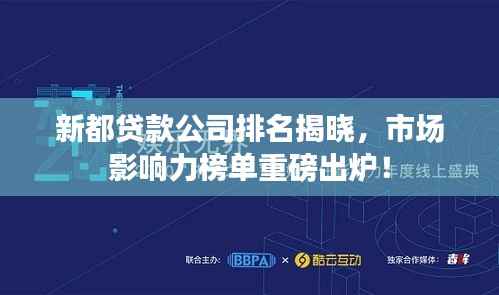 新都贷款公司排名揭晓,市场影响力榜单重磅出炉!