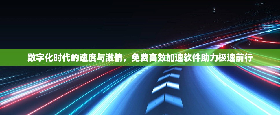 数字化时代的速度与激情,免费高效加速软件助力极速前行