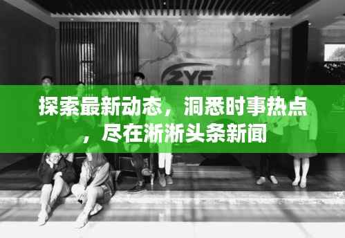 探索最新动态，洞悉时事热点，尽在淅淅头条新闻