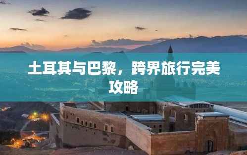 土耳其与巴黎，跨界旅行完美攻略