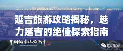 延吉旅游攻略揭秘,魅力延吉的绝佳探索指南