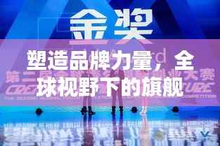 塑造品牌力量,全球视野下的旗舰宣传引领风潮