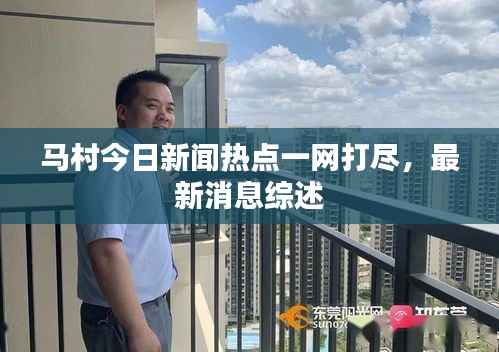 马村今日新闻热点一网打尽,最新消息综述
