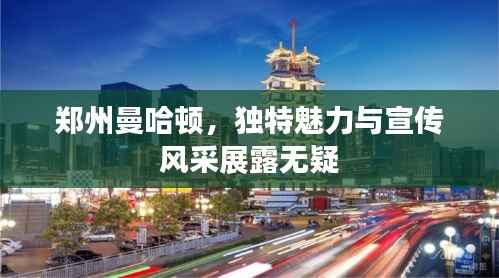 郑州曼哈顿,独特魅力与宣传风采展露无疑