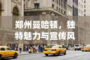 郑州曼哈顿,独特魅力与宣传风采展露无疑