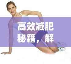 高效减肥秘籍,解锁健康瘦身新姿势!