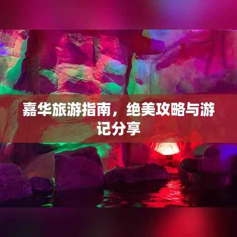 嘉华旅游指南,绝美攻略与游记分享