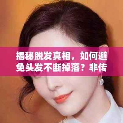 揭秘脱发真相，如何避免头发不断掉落？非传统护发指南！