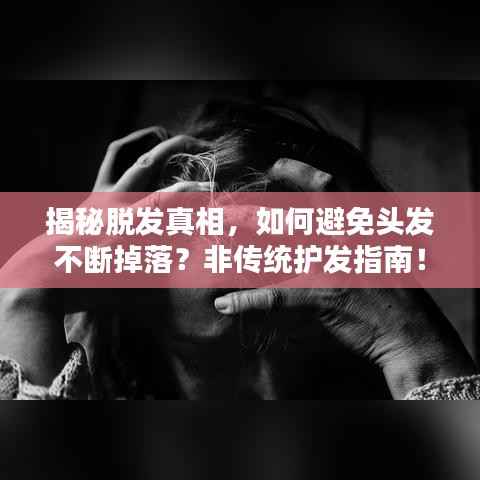 揭秘脱发真相,如何避免头发不断掉落?非传统护发指南!