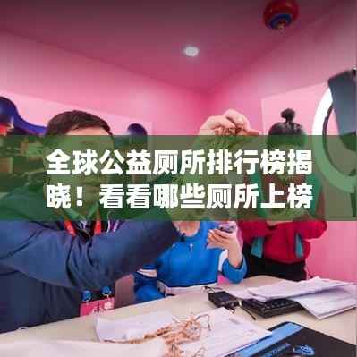 全球公益厕所排行榜揭晓！看看哪些厕所上榜了！