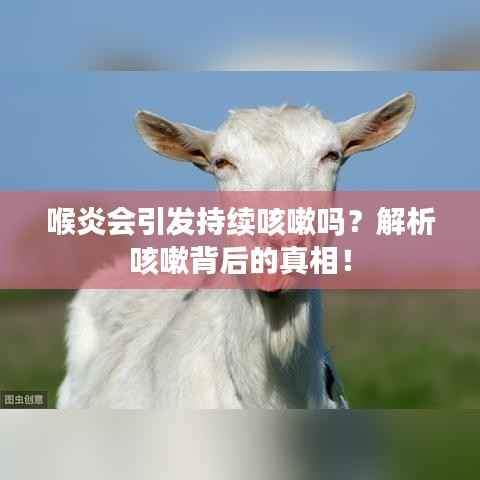 喉炎会引发持续咳嗽吗?解析咳嗽背后的真相!